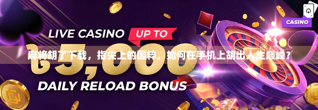 麻将胡了下载，指尖上的国粹，如何在手机上胡出人生巅峰？