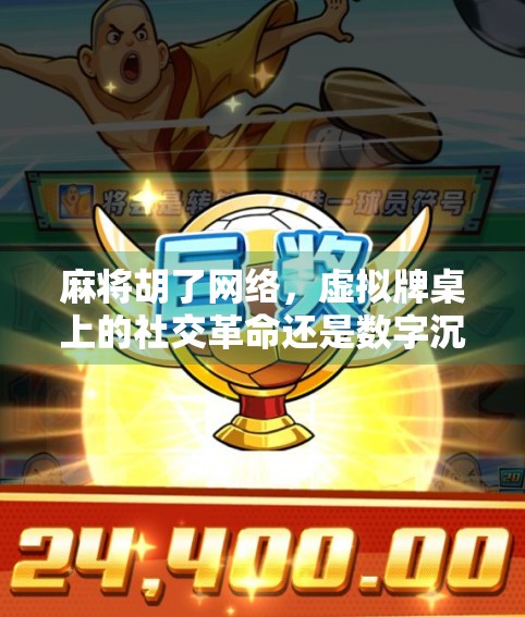 麻将胡了网络，虚拟牌桌上的社交革命还是数字沉迷？