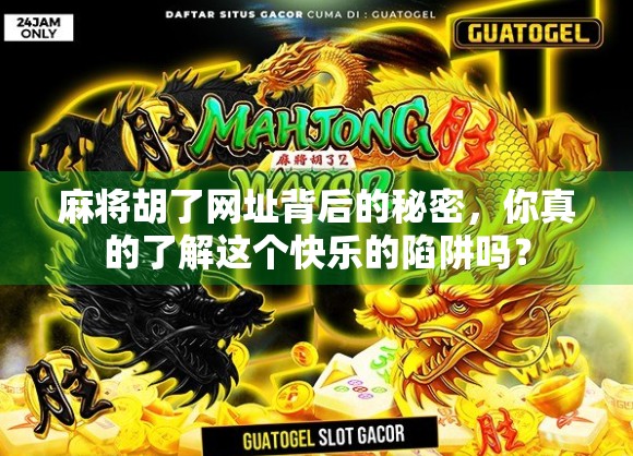 麻将胡了网址背后的秘密，你真的了解这个快乐的陷阱吗？