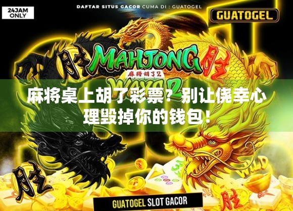麻将桌上胡了彩票？别让侥幸心理毁掉你的钱包！