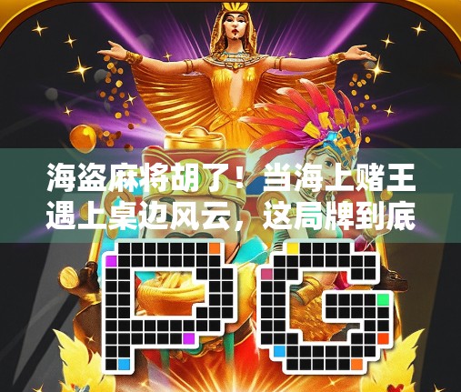 海盗麻将胡了！当海上赌王遇上桌边风云，这局牌到底谁赢了？