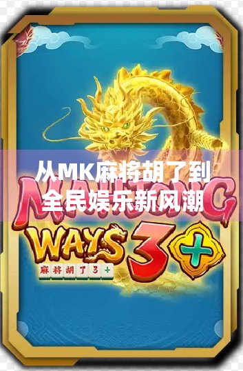 从MK麻将胡了到全民娱乐新风潮，一款游戏如何点燃社交裂变？