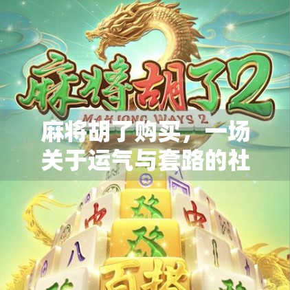 麻将胡了购买，一场关于运气与套路的社交游戏迷局