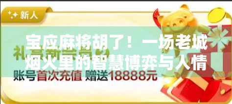 宝应麻将胡了！一场老城烟火里的智慧博弈与人情冷暖