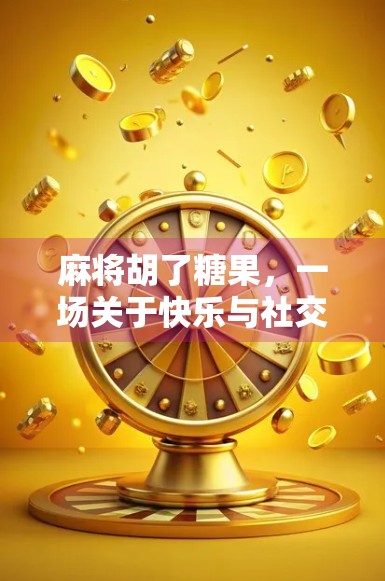 麻将胡了糖果，一场关于快乐与社交的奇妙碰撞