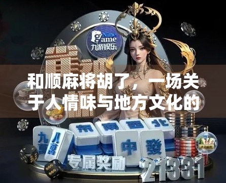 和顺麻将胡了，一场关于人情味与地方文化的沉浸式体验