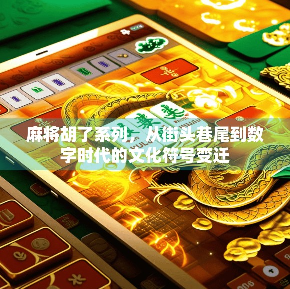 麻将胡了系列，从街头巷尾到数字时代的文化符号变迁