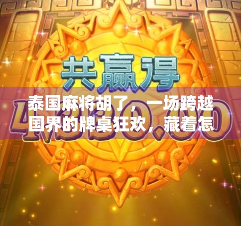 泰国麻将胡了，一场跨越国界的牌桌狂欢，藏着怎样的文化密码？