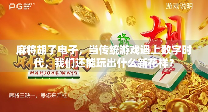 麻将胡了电子，当传统游戏遇上数字时代，我们还能玩出什么新花样？