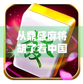 从鼎盛麻将胡了看中国人的社交密码，一张牌桌，三代人的情感联结