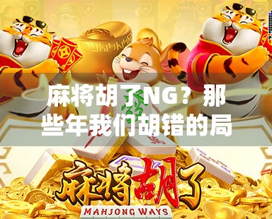 麻将胡了NG？那些年我们胡错的局，笑中带泪的社交仪式感