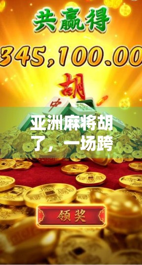 亚洲麻将胡了,一场跨越国界的智慧博弈,为何让全球玩家痴迷? 亚洲麻将胡了,一场跨越国界的智慧博弈,为何让全球玩家痴迷?