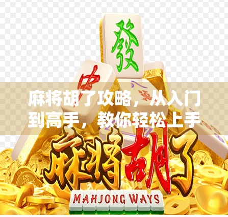 麻将胡了攻略，从入门到高手，教你轻松上手、稳赢不输！