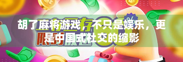 胡了麻将游戏，不只是娱乐，更是中国式社交的缩影