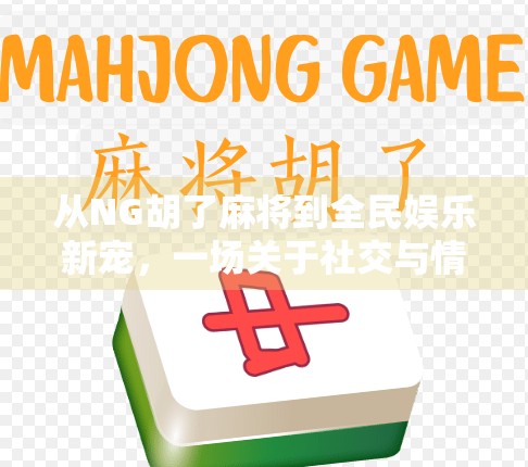 从NG胡了麻将到全民娱乐新宠，一场关于社交与情绪释放的数字革命