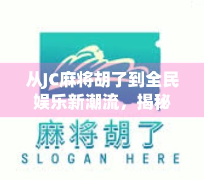 从JC麻将胡了到全民娱乐新潮流，揭秘这波网络热梗背后的社交密码