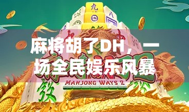 麻将胡了DH，一场全民娱乐风暴背后的社交密码