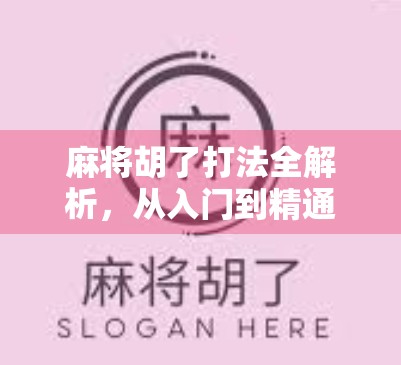 麻将胡了打法全解析，从入门到精通，教你轻松上手赢牌秘诀！