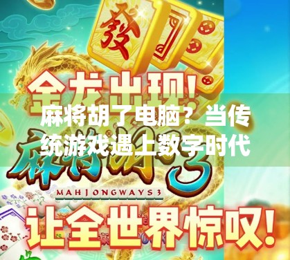 麻将胡了电脑？当传统游戏遇上数字时代，我们到底在玩什么？