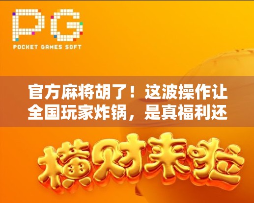 官方麻将胡了！这波操作让全国玩家炸锅，是真福利还是新套路？