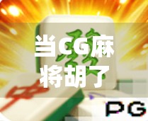 当CG麻将胡了—数字艺术如何重塑传统游戏的社交边界? 当CG麻将胡了—数字艺术如何重塑传统游戏的社交边界?