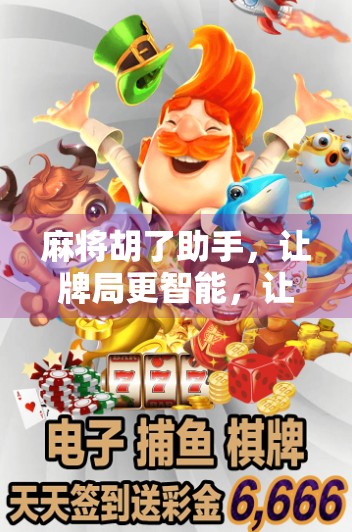 麻将胡了助手，让牌局更智能，让快乐更纯粹—从胡了到赢在细节的智慧升级