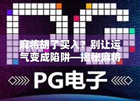 麻将胡了买入？别让运气变成陷阱—揭秘麻将背后的金钱游戏与认知误区