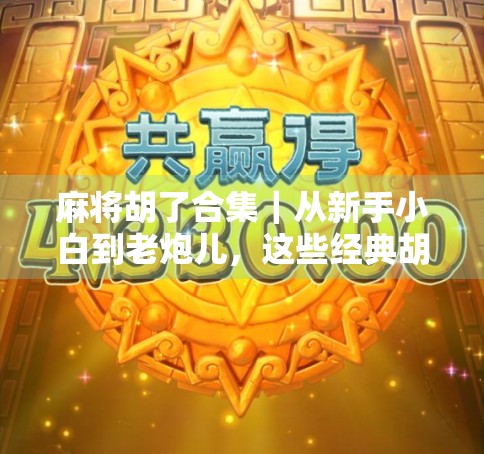 麻将胡了合集｜从新手小白到老炮儿，这些经典胡牌瞬间让你笑中带泪！