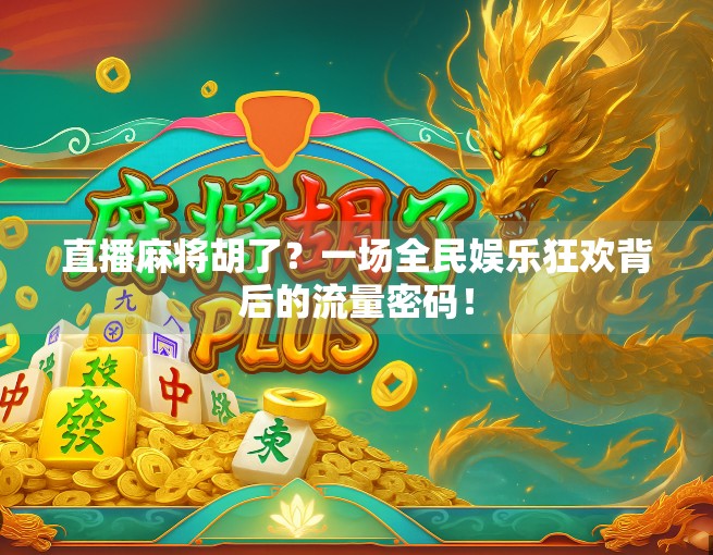 直播麻将胡了？一场全民娱乐狂欢背后的流量密码！