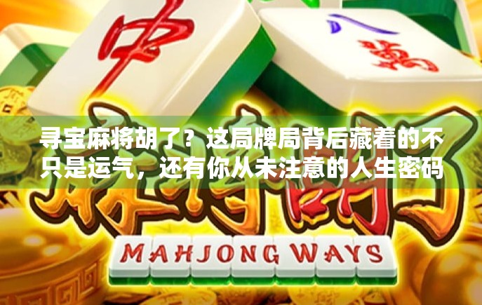 寻宝麻将胡了？这局牌局背后藏着的不只是运气，还有你从未注意的人生密码！