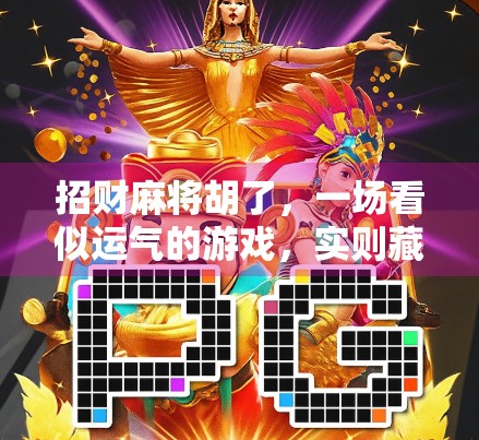 招财麻将胡了，一场看似运气的游戏，实则藏着财富密码！