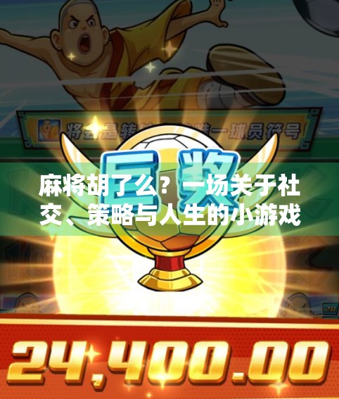 麻将胡了么？一场关于社交、策略与人生的小游戏
