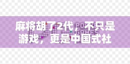 麻将胡了2代，不只是游戏，更是中国式社交的缩影
