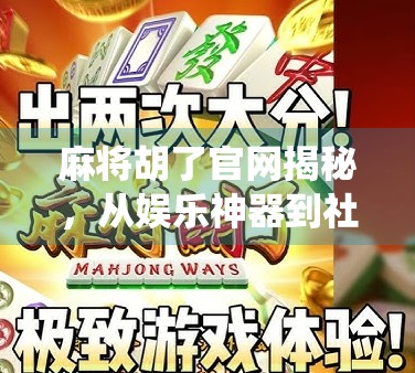 麻将胡了官网揭秘，从娱乐神器到社交新宠，它如何颠覆传统牌局？
