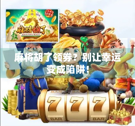 麻将胡了领券？别让幸运变成陷阱！