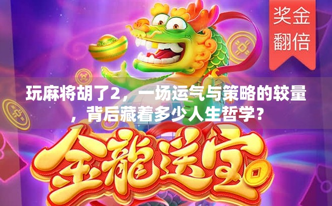 玩麻将胡了2，一场运气与策略的较量，背后藏着多少人生哲学？