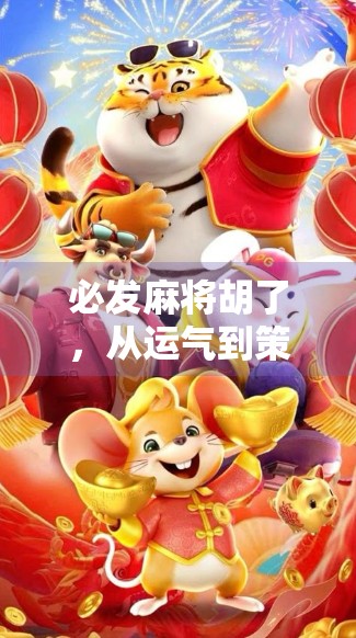 必发麻将胡了，从运气到策略的进阶之路，你真的懂麻将吗？