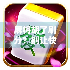 麻将胡了刷分？别让快乐变成输钱的陷阱！