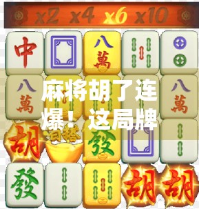 麻将胡了连爆！这局牌局，让我看懂了人生的运气与策略