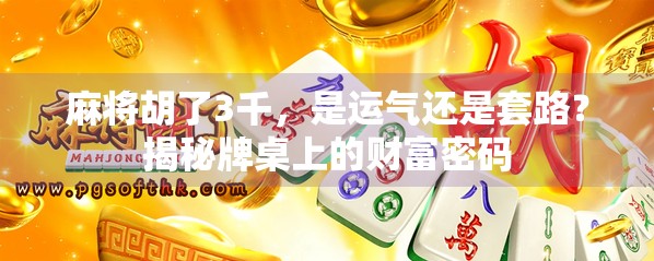 麻将胡了3千，是运气还是套路？揭秘牌桌上的财富密码