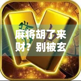 麻将胡了来财？别被玄学骗了！揭秘背后的心理暗示与真实收益