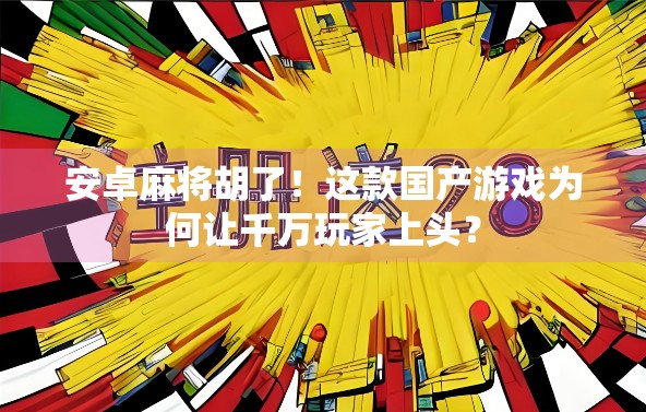 安卓麻将胡了！这款国产游戏为何让千万玩家上头？