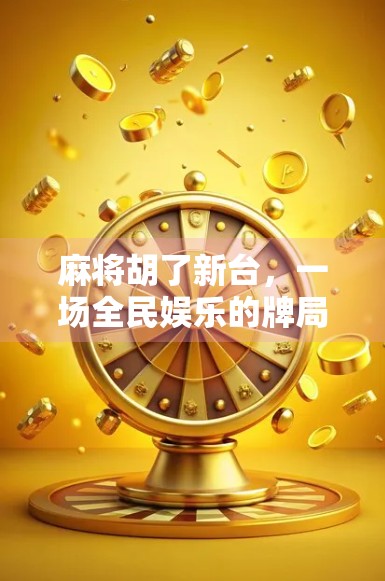 麻将胡了新台，一场全民娱乐的牌局革命