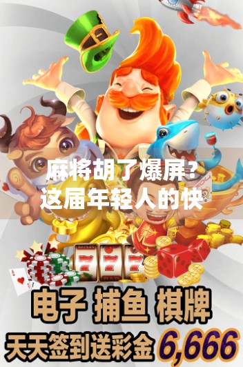 麻将胡了爆屏？这届年轻人的快乐藏不住了！