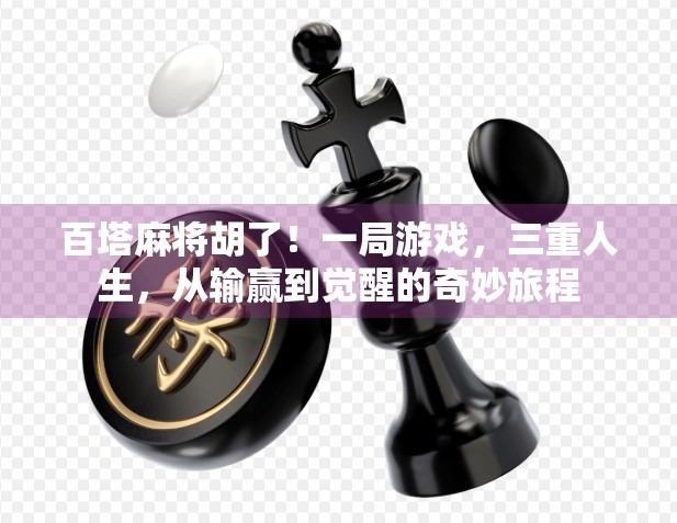 百塔麻将胡了！一局游戏，三重人生，从输赢到觉醒的奇妙旅程