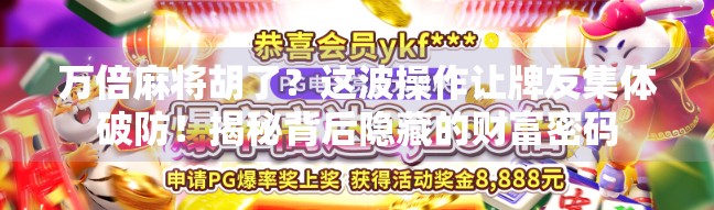 万倍麻将胡了？这波操作让牌友集体破防！揭秘背后隐藏的财富密码