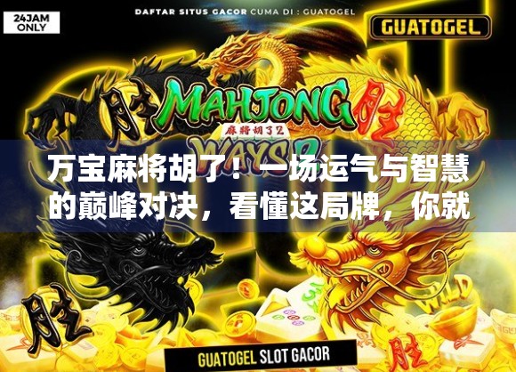 万宝麻将胡了！一场运气与智慧的巅峰对决，看懂这局牌，你就赢了！