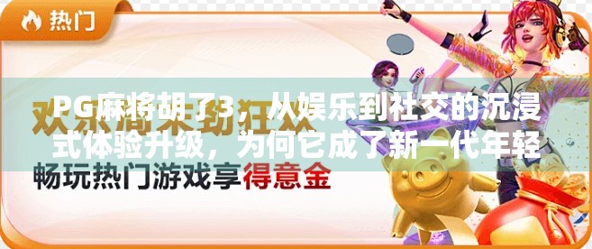 PG麻将胡了3，从娱乐到社交的沉浸式体验升级，为何它成了新一代年轻人的精神港湾？