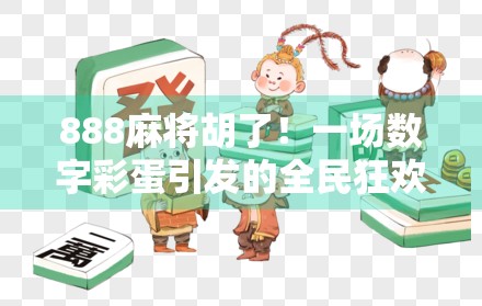 888麻将胡了！一场数字彩蛋引发的全民狂欢，背后藏着怎样的文化密码？