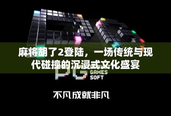 麻将胡了2登陆，一场传统与现代碰撞的沉浸式文化盛宴